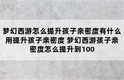 梦幻西游怎么提升孩子亲密度有什么用提升孩子亲密度 梦幻西游孩子亲密度怎么提升到100